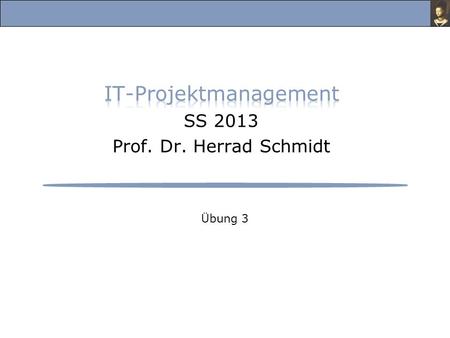 Übung 3. IT-Projektmanagement, Übung im Sommersemester 2013 Prof. Dr. Herrad Schmidt SS 13 Übung 3 Folie 2 Aufgabe 1: 1.Stellen Sie Projektkontrolle und.
