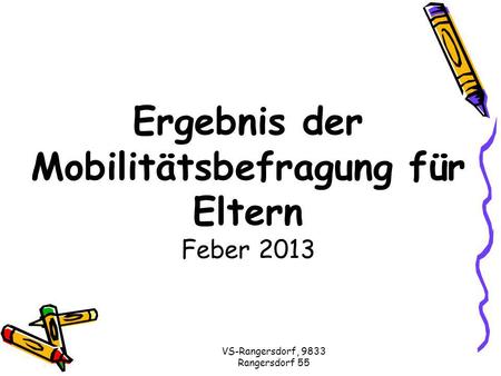 VS-Rangersdorf, 9833 Rangersdorf 55 Ergebnis der Mobilitätsbefragung für Eltern Feber 2013.
