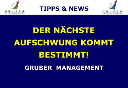 TIPPS & NEWS DER NÄCHSTE AUFSCHWUNG KOMMT BESTIMMT! GRUBER MANAGEMENT.