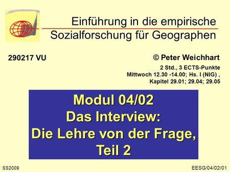 EESG/04/02/01 © Peter Weichhart Modul 04/02 Das Interview: Die Lehre von der Frage, Teil 2 Einführung in die empirische Sozialforschung für Geographen.