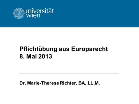 Pflichtübung aus Europarecht 8. Mai 2013 Dr. Marie-Therese Richter, BA, LL.M.