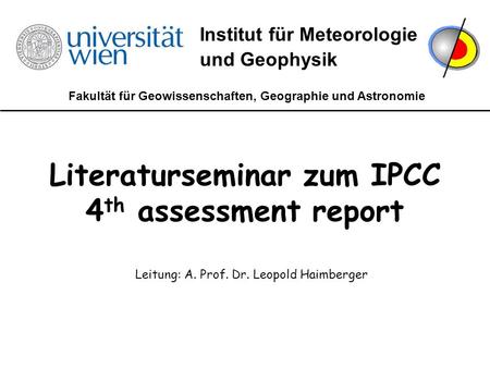 Fakultät für Geowissenschaften, Geographie und Astronomie Institut für Meteorologie und Geophysik Literaturseminar zum IPCC 4 th assessment report Leitung: