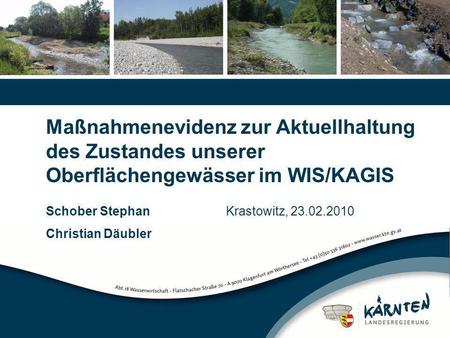 Maßnahmenevidenz zur Aktuellhaltung des Zustandes unserer Oberflächengewässer im WIS/KAGIS Schober Stephan		Krastowitz, 23.02.2010 Christian Däubler.