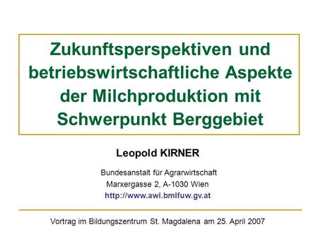 Zukunftsperspektiven und betriebswirtschaftliche Aspekte der Milchproduktion mit Schwerpunkt Berggebiet Leopold KIRNER Bundesanstalt für Agrarwirtschaft.