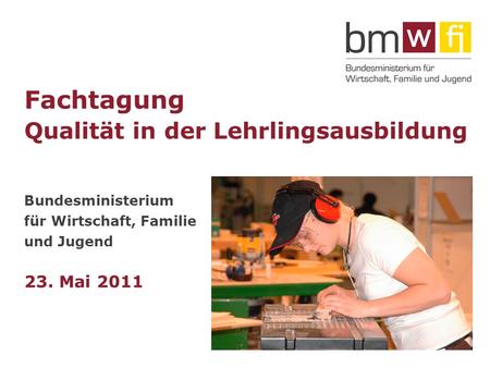 Fachtagung Qualität in der Lehrlingsausbildung Bundesministerium für Wirtschaft, Familie und Jugend 23. Mai 2011.