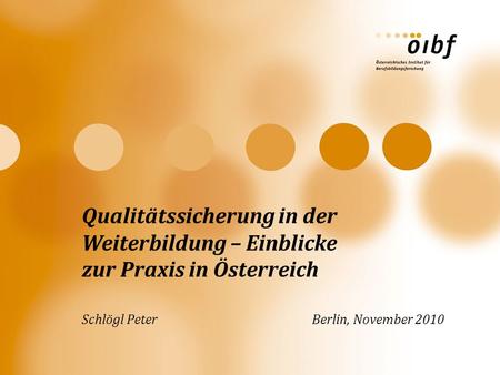 Qualitätssicherung in der Weiterbildung – Einblicke zur Praxis in Österreich Schlögl Peter Berlin, November 2010.