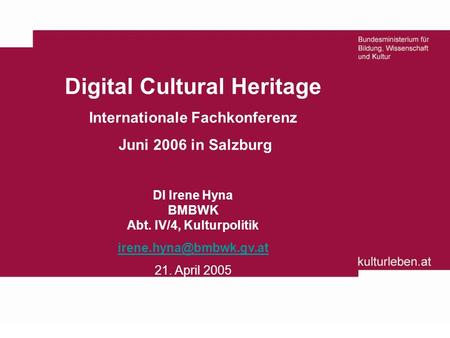 Digital Cultural Heritage Internationale Fachkonferenz Juni 2006 in Salzburg DI Irene Hyna BMBWK Abt. IV/4, Kulturpolitik 21. April.
