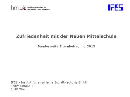 IFES - Institut für empirische Sozialforschung GmbH Teinfaltstraße 8 1010 Wien Zufriedenheit mit der Neuen Mittelschule Bundesweite Elternbefragung 2013.