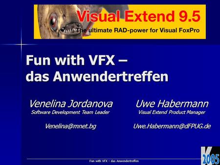 Fun with VFX – das Anwendertreffen Venelina Jordanova Software Development Team Leader Uwe Habermann Visual Extend Product Manager