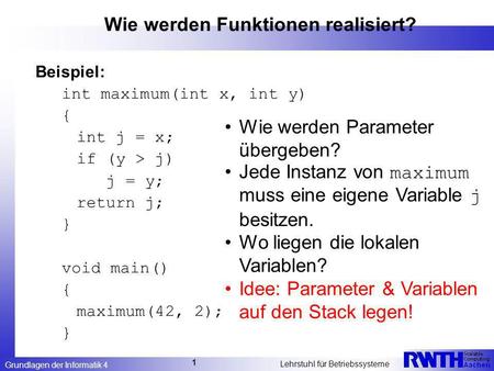 Grundlagen der Informatik 4 Lehrstuhl für Betriebssysteme 1 Wie werden Funktionen realisiert? Beispiel: int maximum(int x, int y) { int j = x; if (y >