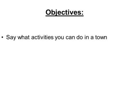 Objectives: Say what activities you can do in a town.