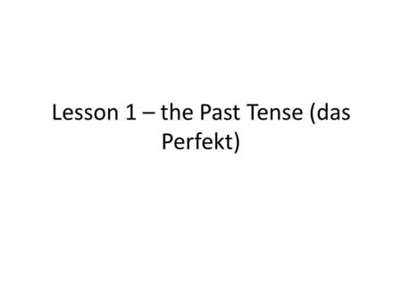 Lesson 1 – the Past Tense (das Perfekt)