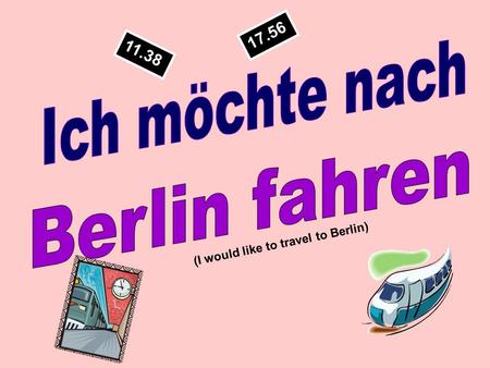 11.38 17.56 (I would like to travel to Berlin) After you have seen the picture you have 3 SECONDS to come up with the German vocabulary.