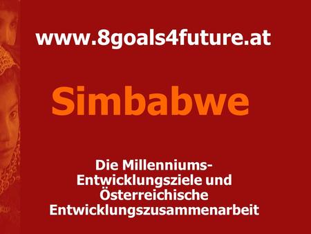 Simbabwe www.8goals4future.at Die Millenniums-Entwicklungsziele und Österreichische Entwicklungszusammenarbeit.
