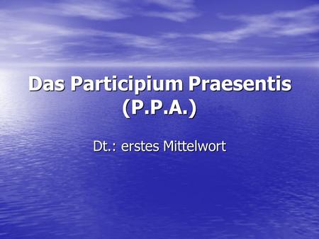 Das Participium Praesentis (P.P.A.)
