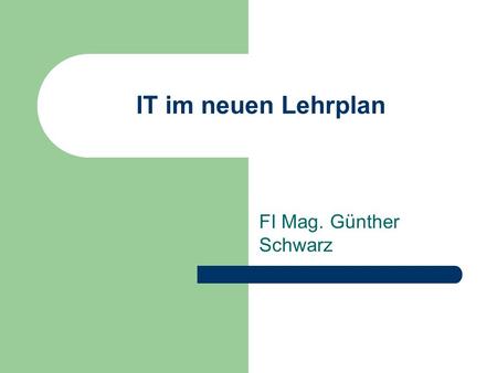 IT im neuen Lehrplan FI Mag. Günther Schwarz.
