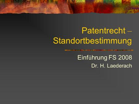 Patentrecht – Standortbestimmung Einf ü hrung FS 2008 Dr. H. Laederach.