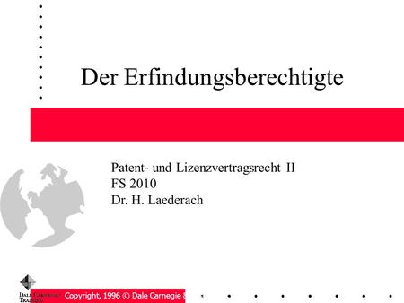 Der Erfindungsberechtigte Copyright, 1996 © Dale Carnegie & Associates, Inc. Patent- und Lizenzvertragsrecht II FS 2010 Dr. H. Laederach.