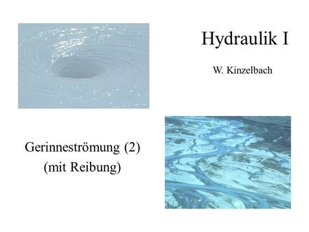 Hydraulik I W. Kinzelbach Gerinneströmung (2) (mit Reibung)