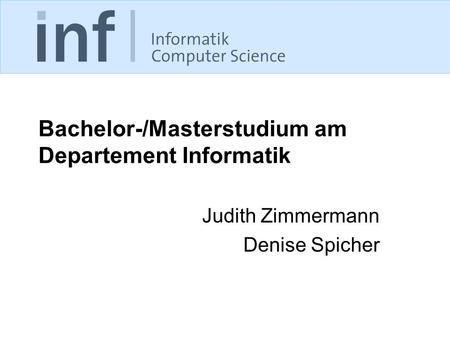 Bachelor-/Masterstudium am Departement Informatik Judith Zimmermann Denise Spicher.