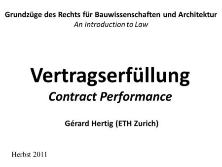 Vertragserfüllung Contract Performance Grundzüge des Rechts für Bauwissenschaften und Architektur An Introduction to Law Herbst 2011 Gérard Hertig (ETH.