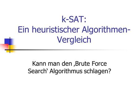 K-SAT: Ein heuristischer Algorithmen- Vergleich Kann man den Brute Force Search Algorithmus schlagen?