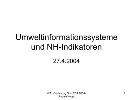 Wifo - Vorlesung Graz 27.4.2004 - Angela Köppl 1 Umweltinformationssysteme und NH-Indikatoren 27.4.2004.
