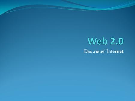 Web 2.0 Das ‚neue‘ Internet.