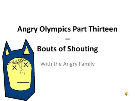 Angry Olympics Part Thirteen – Bouts of Shouting With the Angry Family.