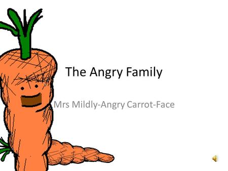 The Angry Family Mrs Mildly-Angry Carrot-Face Hallo. Mein Name ist Mrs Mildly-Angry Carrot-Face. Hello. My name is Mrs Mildly-Angry Carrot-Face.