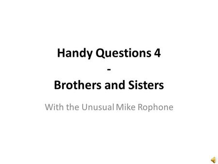 Handy Questions 4 - Brothers and Sisters With the Unusual Mike Rophone.
