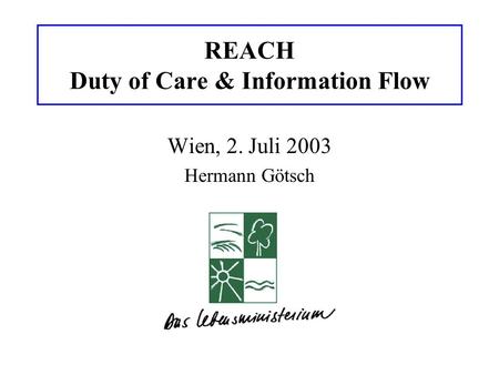 REACH Duty of Care & Information Flow Wien, 2. Juli 2003 Hermann Götsch.