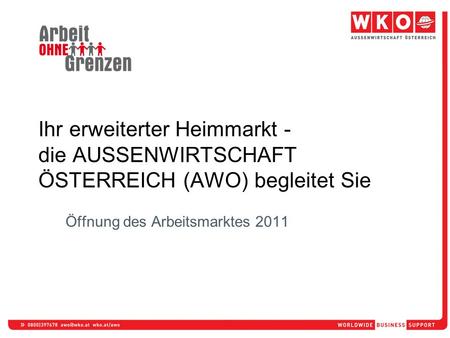 Öffnung des Arbeitsmarktes 2011 Ihr erweiterter Heimmarkt - die AUSSENWIRTSCHAFT ÖSTERREICH (AWO) begleitet Sie.