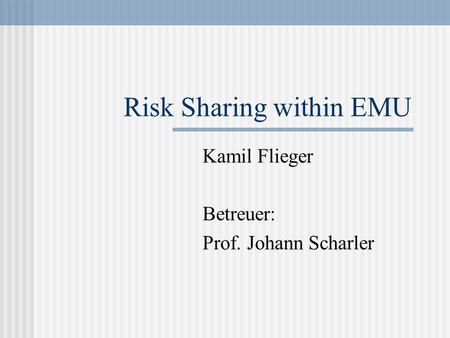 Risk Sharing within EMU Kamil Flieger Betreuer: Prof. Johann Scharler.