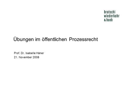 Übungen im öffentlichen Prozessrecht Prof. Dr. Isabelle Häner 21. November 2008.