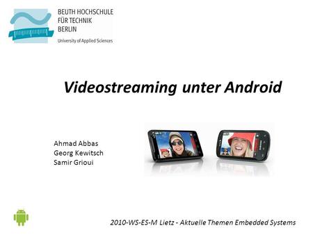 Videostreaming unter Android Ahmad Abbas Georg Kewitsch Samir Grioui 2010-WS-ES-M Lietz - Aktuelle Themen Embedded Systems.