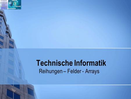 Technische Informatik Reihungen – Felder - Arrays.