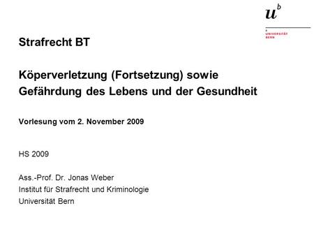 Strafrecht BT Köperverletzung (Fortsetzung) sowie Gefährdung des Lebens und der Gesundheit Vorlesung vom 2. November 2009 HS 2009 Ass.-Prof.