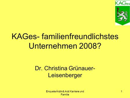 Enquete Ärztin& Arzt Karriere und Familie 1 KAGes- familienfreundlichstes Unternehmen 2008? Dr. Christina Grünauer- Leisenberger.