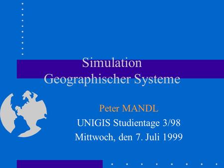 Simulation Geographischer Systeme Peter MANDL UNIGIS Studientage 3/98 Mittwoch, den 7. Juli 1999.