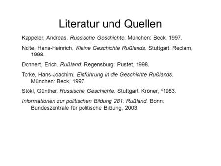 Literatur und Quellen Kappeler, Andreas. Russische Geschichte. München: Beck, 1997. Nolte, Hans-Heinrich. Kleine Geschichte Rußlands. Stuttgart: Reclam,