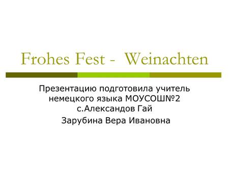 Frohes Fest - Weinachten Презентацию подготовила учитель немецкого языка МОУСОШ2 c.Александов Гай Зарубина Вера Ивановна.