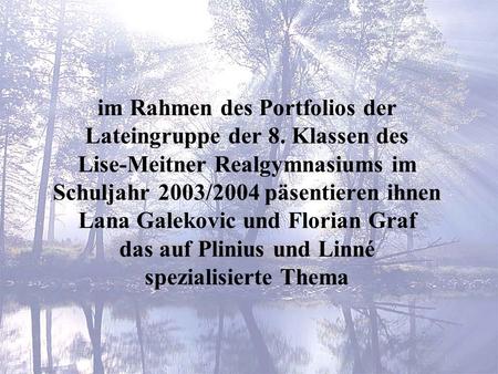 im Rahmen des Portfolios der Lateingruppe der 8. Klassen des Lise-Meitner Realgymnasiums im Schuljahr 2003/2004 päsentieren ihnen Lana Galekovic und Florian.