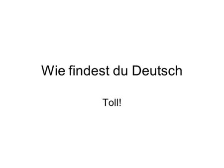 Wie findest du Deutsch Toll!.