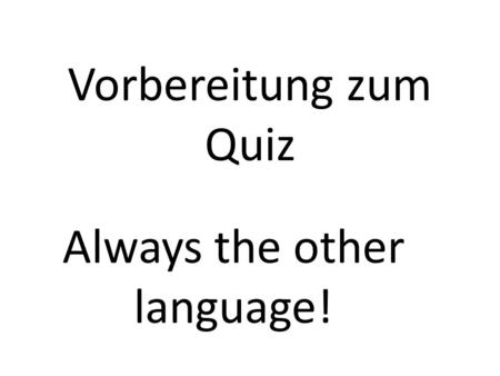 Vorbereitung zum Quiz Always the other language!.