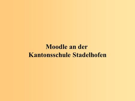 Moodle an der Kantonsschule Stadelhofen. 1.Hintergrund und Kontext der KST Lernplattform 2.Philosophie 3.Nutzung im und für den Unterricht - Beispiele.