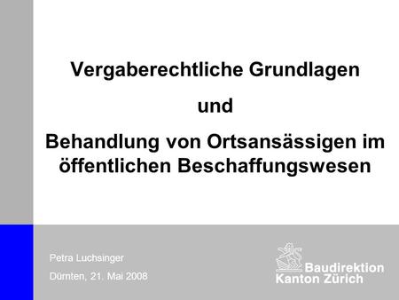 Vergaberechtliche Grundlagen und Behandlung von Ortsansässigen im öffentlichen Beschaffungswesen Petra Luchsinger Dürnten, 21. Mai 2008.