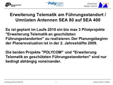 Version ZS ZH 7.9.2009 Einführung POLYCOM ZH 1 Zivilschutz Kanton Zürich Erweiterung Telematik am Führungsstandort / Umrüsten Antennen SEA 80 auf SEA 400.