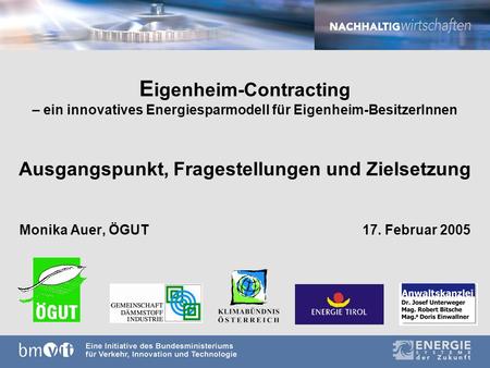 E igenheim-Contracting – ein innovatives Energiesparmodell für Eigenheim-BesitzerInnen Ausgangspunkt, Fragestellungen und Zielsetzung Monika Auer, ÖGUT17.