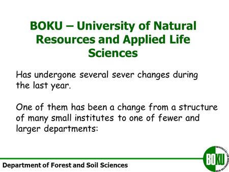 BOKU – University of Natural Resources and Applied Life Sciences Department of Forest and Soil Sciences Has undergone several sever changes during the.